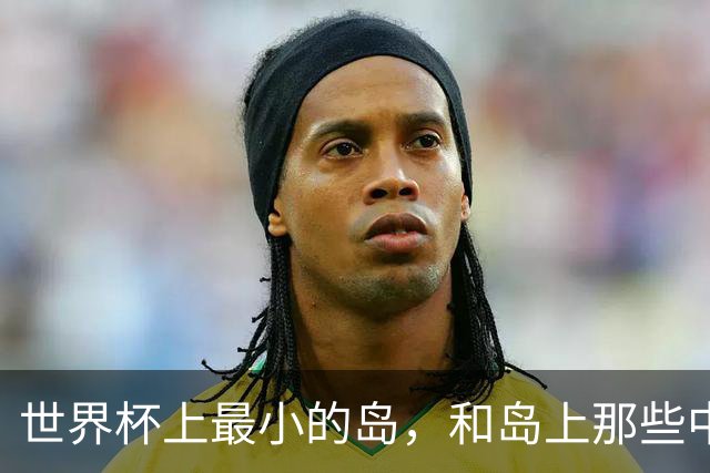 世界杯上最小的岛，和岛上那些中国人