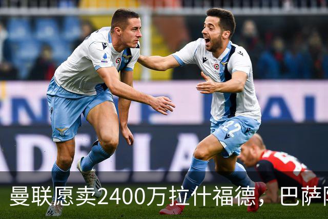 曼联愿卖2400万拉什福德，巴萨除外！曝其世界杯努力进球仍为吸引巴萨