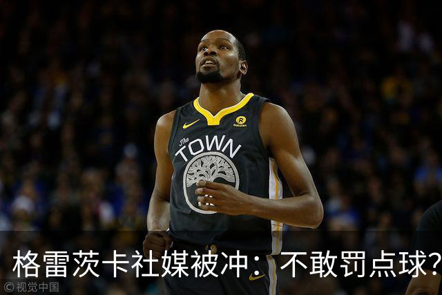 格雷茨卡社媒被冲：不敢罚点球？没种！为什么躲在塔后面？丢人…
