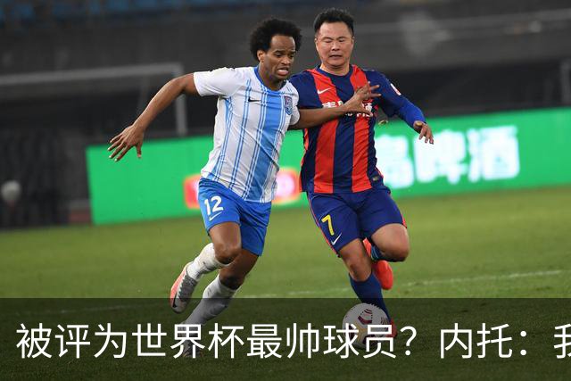 被评为世界杯最帅球员？内托：我没有沾沾自喜，这甚至不是个话题