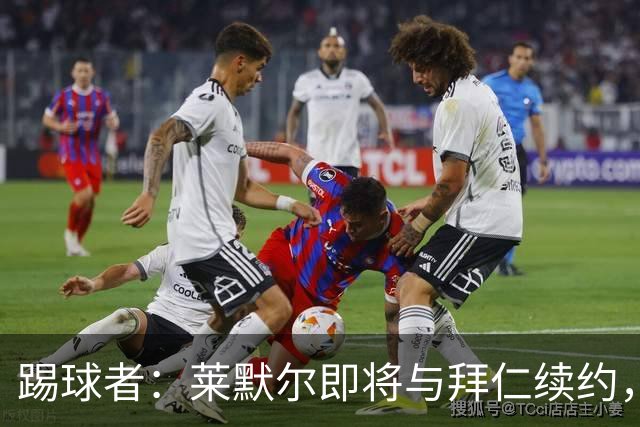 踢球者：莱默尔即将与拜仁续约，双方的薪资分歧已经解决