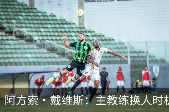 阿方索·戴维斯：主教练换人时机恰到好处，最终助我们获胜