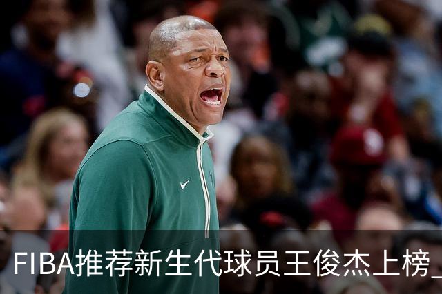 FIBA推荐新生代球员王俊杰上榜 杨瀚森有望成世界级球星